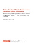Do States’ Immigrant-Friendly Policies Improve the Health of Children of Immigrants? The Impact of Driver’s License Policies for Undocumented Immigrants and “Sanctuary” Policies on Access and Use of Health Care by Heather Koball and Seth Hartig